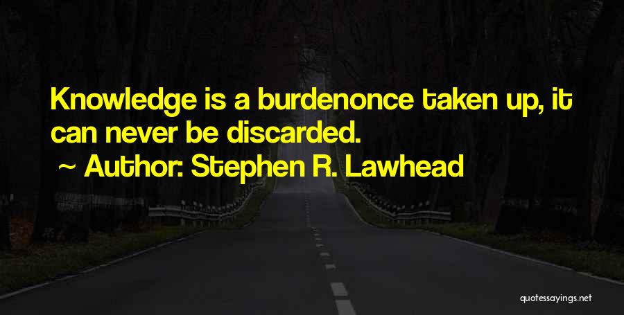 Stephen R. Lawhead Quotes: Knowledge Is A Burdenonce Taken Up, It Can Never Be Discarded.