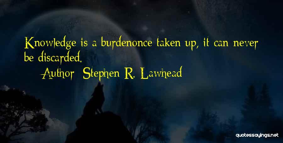 Stephen R. Lawhead Quotes: Knowledge Is A Burdenonce Taken Up, It Can Never Be Discarded.