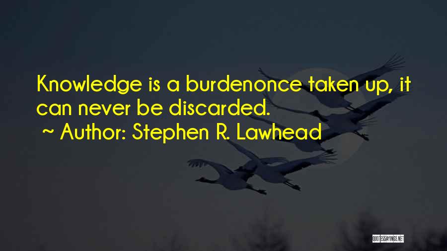 Stephen R. Lawhead Quotes: Knowledge Is A Burdenonce Taken Up, It Can Never Be Discarded.