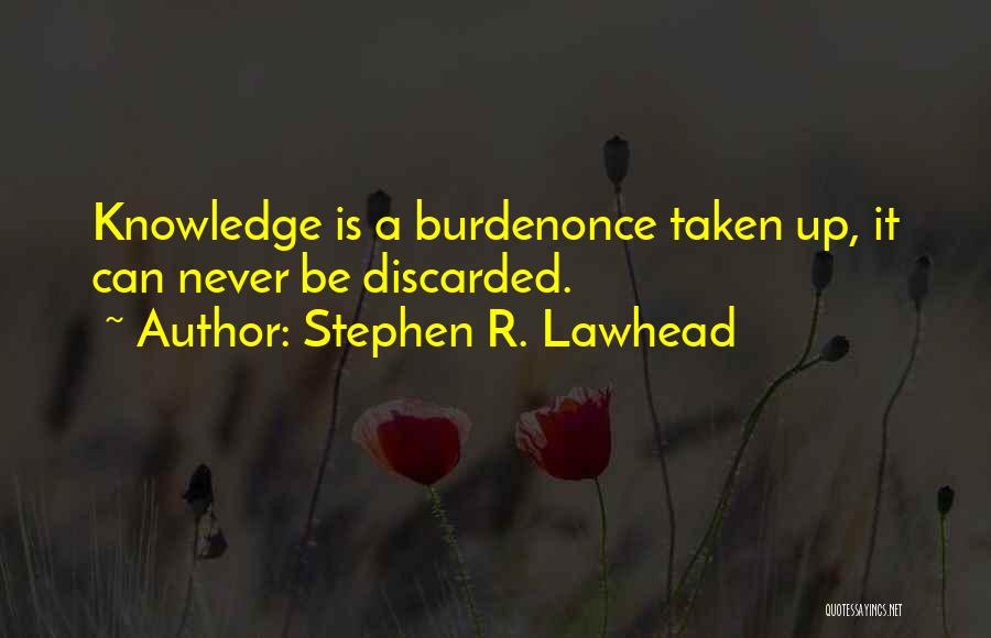 Stephen R. Lawhead Quotes: Knowledge Is A Burdenonce Taken Up, It Can Never Be Discarded.