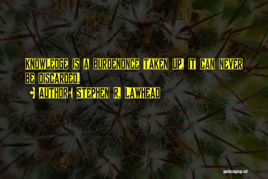 Stephen R. Lawhead Quotes: Knowledge Is A Burdenonce Taken Up, It Can Never Be Discarded.