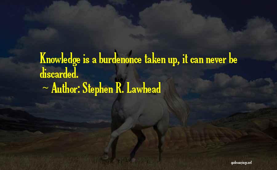 Stephen R. Lawhead Quotes: Knowledge Is A Burdenonce Taken Up, It Can Never Be Discarded.