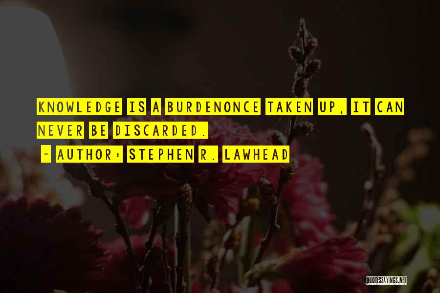 Stephen R. Lawhead Quotes: Knowledge Is A Burdenonce Taken Up, It Can Never Be Discarded.