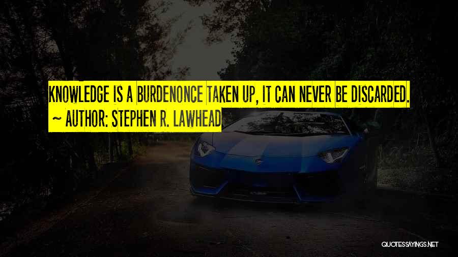 Stephen R. Lawhead Quotes: Knowledge Is A Burdenonce Taken Up, It Can Never Be Discarded.