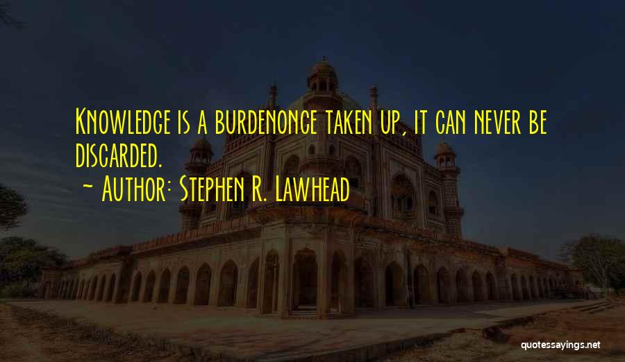 Stephen R. Lawhead Quotes: Knowledge Is A Burdenonce Taken Up, It Can Never Be Discarded.