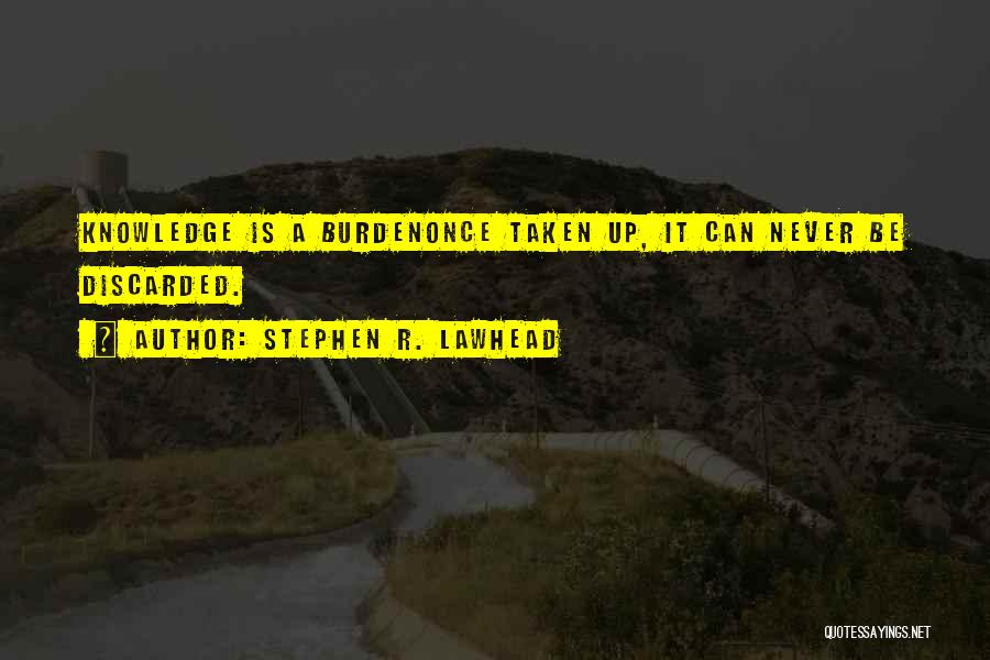 Stephen R. Lawhead Quotes: Knowledge Is A Burdenonce Taken Up, It Can Never Be Discarded.