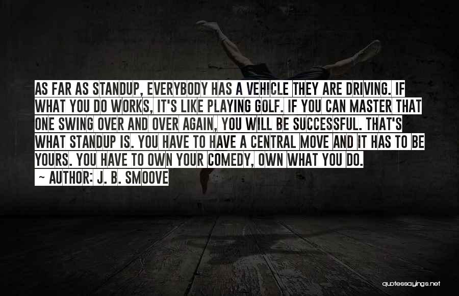 J. B. Smoove Quotes: As Far As Standup, Everybody Has A Vehicle They Are Driving. If What You Do Works, It's Like Playing Golf.