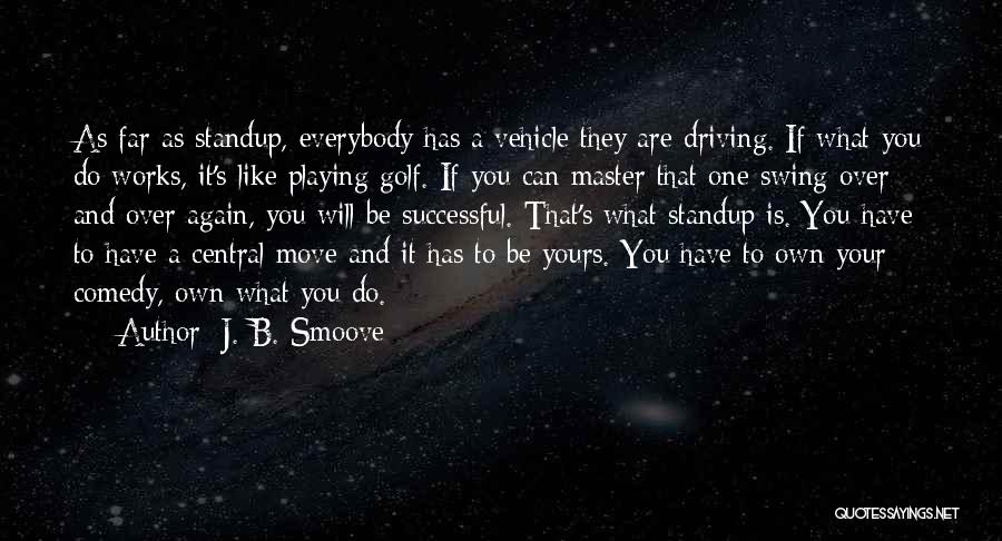 J. B. Smoove Quotes: As Far As Standup, Everybody Has A Vehicle They Are Driving. If What You Do Works, It's Like Playing Golf.