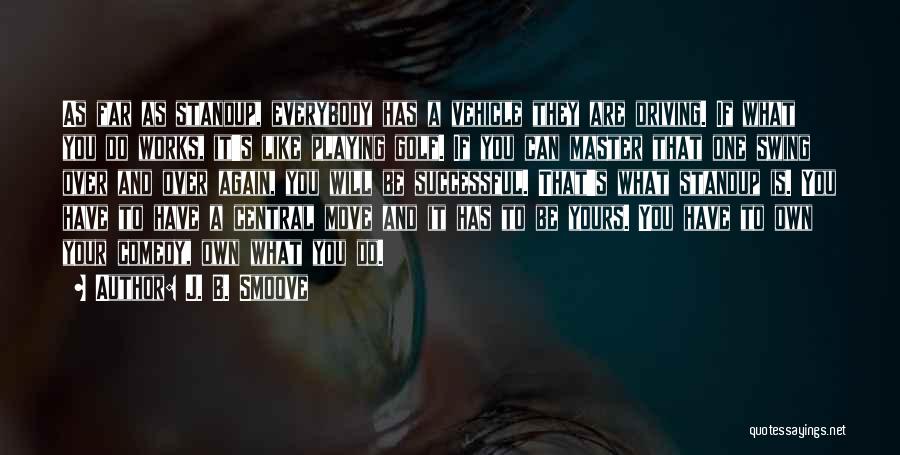 J. B. Smoove Quotes: As Far As Standup, Everybody Has A Vehicle They Are Driving. If What You Do Works, It's Like Playing Golf.