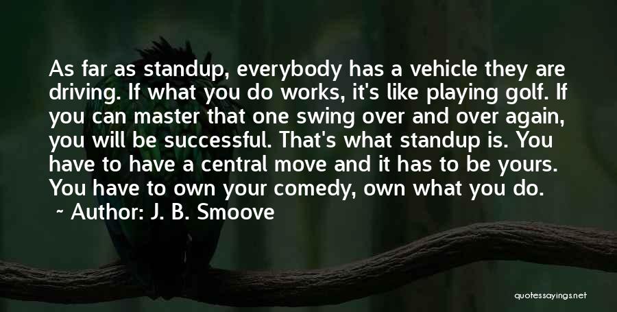 J. B. Smoove Quotes: As Far As Standup, Everybody Has A Vehicle They Are Driving. If What You Do Works, It's Like Playing Golf.