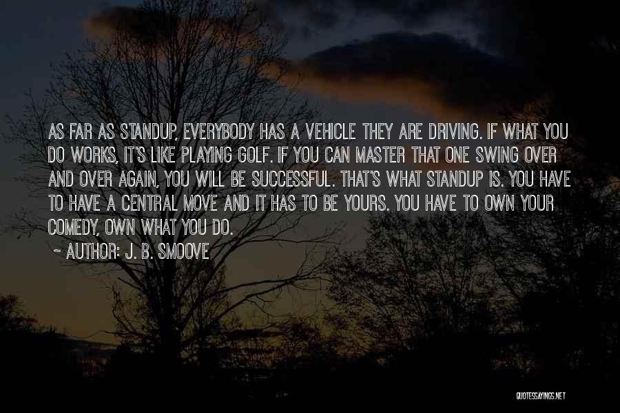 J. B. Smoove Quotes: As Far As Standup, Everybody Has A Vehicle They Are Driving. If What You Do Works, It's Like Playing Golf.