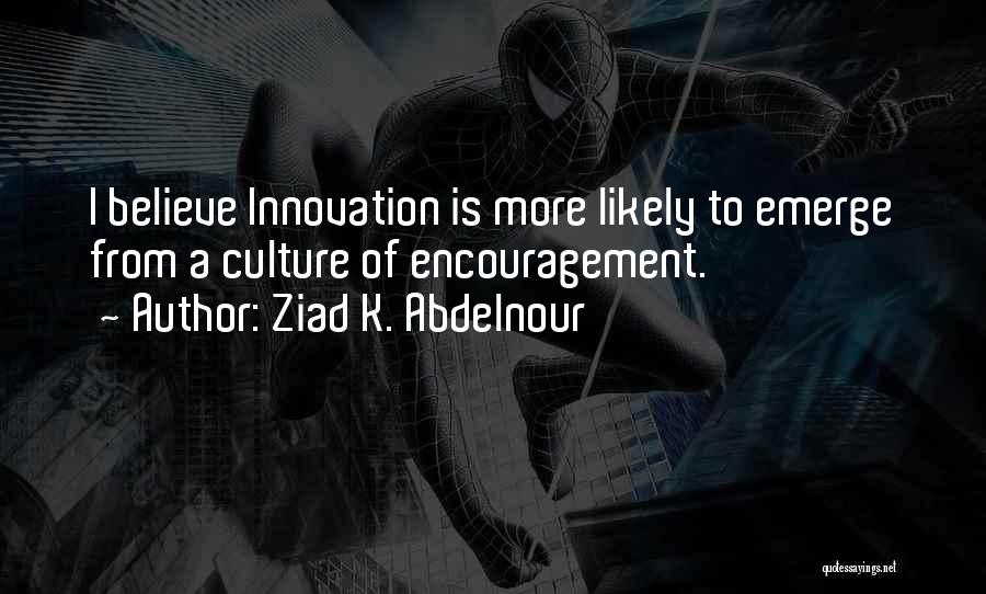 Ziad K. Abdelnour Quotes: I Believe Innovation Is More Likely To Emerge From A Culture Of Encouragement.