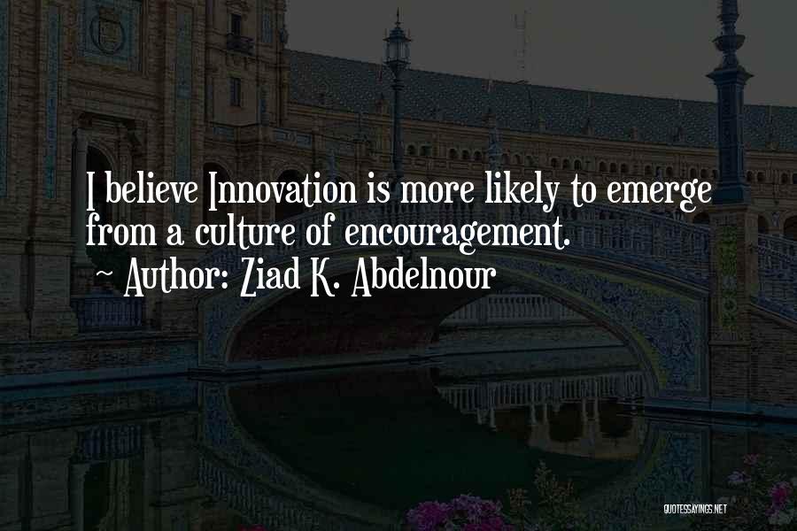 Ziad K. Abdelnour Quotes: I Believe Innovation Is More Likely To Emerge From A Culture Of Encouragement.