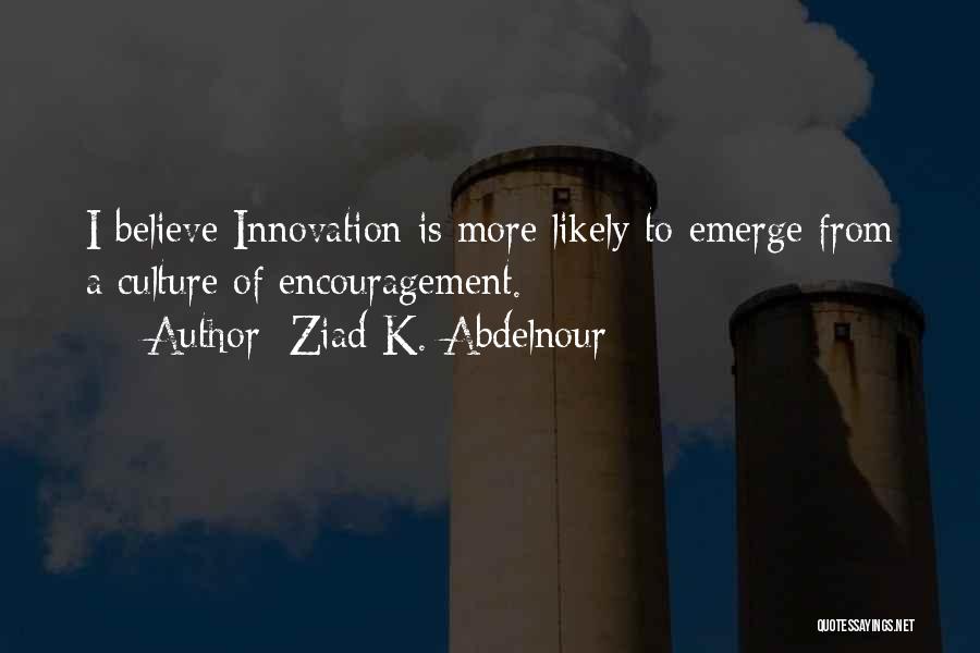 Ziad K. Abdelnour Quotes: I Believe Innovation Is More Likely To Emerge From A Culture Of Encouragement.