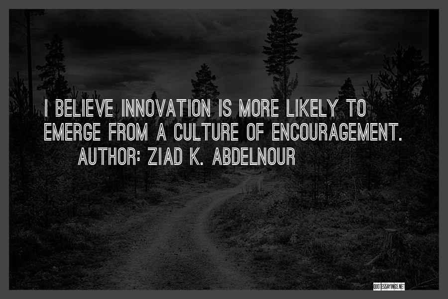 Ziad K. Abdelnour Quotes: I Believe Innovation Is More Likely To Emerge From A Culture Of Encouragement.