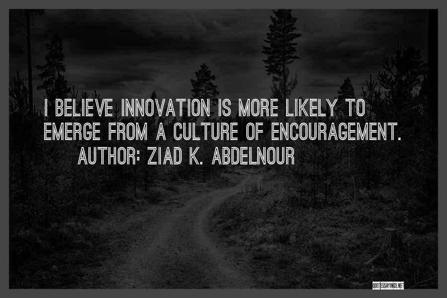 Ziad K. Abdelnour Quotes: I Believe Innovation Is More Likely To Emerge From A Culture Of Encouragement.