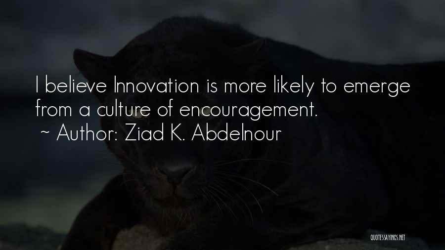 Ziad K. Abdelnour Quotes: I Believe Innovation Is More Likely To Emerge From A Culture Of Encouragement.