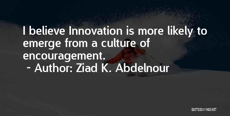 Ziad K. Abdelnour Quotes: I Believe Innovation Is More Likely To Emerge From A Culture Of Encouragement.