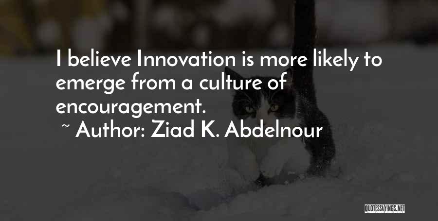 Ziad K. Abdelnour Quotes: I Believe Innovation Is More Likely To Emerge From A Culture Of Encouragement.