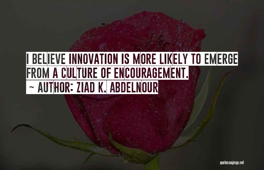 Ziad K. Abdelnour Quotes: I Believe Innovation Is More Likely To Emerge From A Culture Of Encouragement.