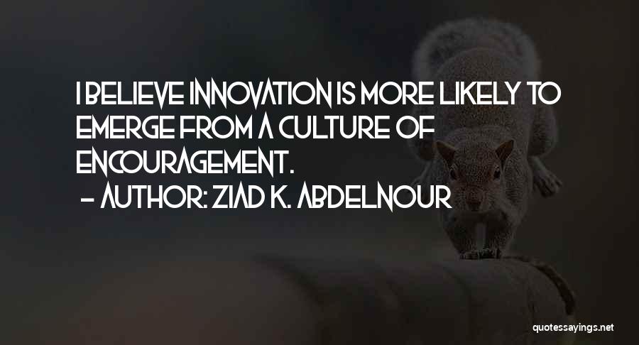 Ziad K. Abdelnour Quotes: I Believe Innovation Is More Likely To Emerge From A Culture Of Encouragement.