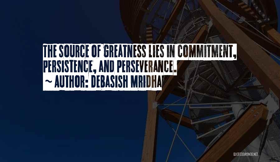 Debasish Mridha Quotes: The Source Of Greatness Lies In Commitment, Persistence, And Perseverance.