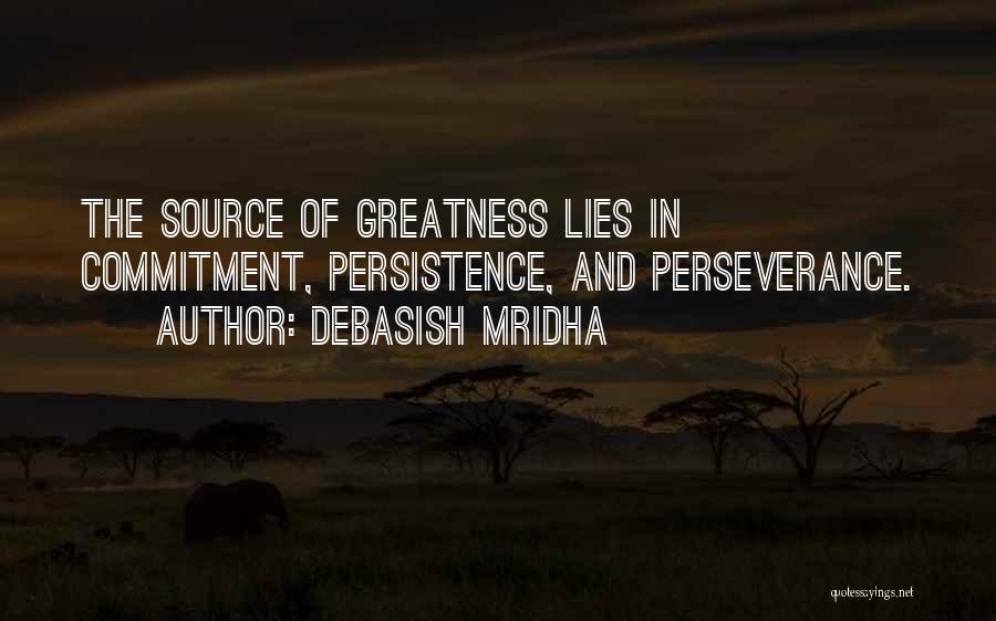 Debasish Mridha Quotes: The Source Of Greatness Lies In Commitment, Persistence, And Perseverance.