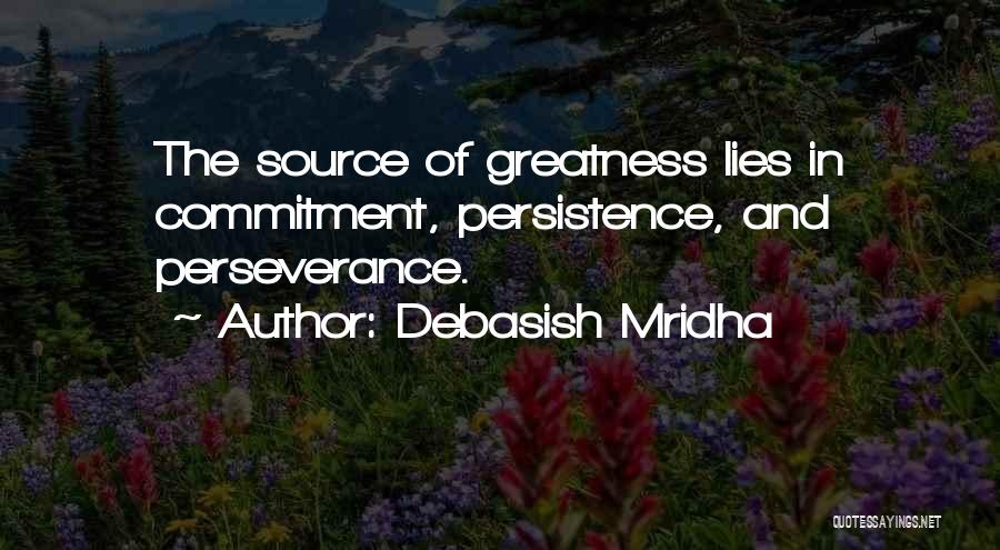 Debasish Mridha Quotes: The Source Of Greatness Lies In Commitment, Persistence, And Perseverance.