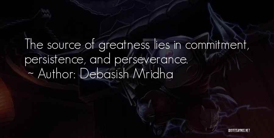 Debasish Mridha Quotes: The Source Of Greatness Lies In Commitment, Persistence, And Perseverance.