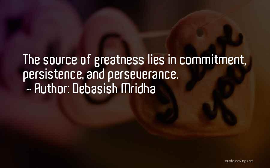 Debasish Mridha Quotes: The Source Of Greatness Lies In Commitment, Persistence, And Perseverance.