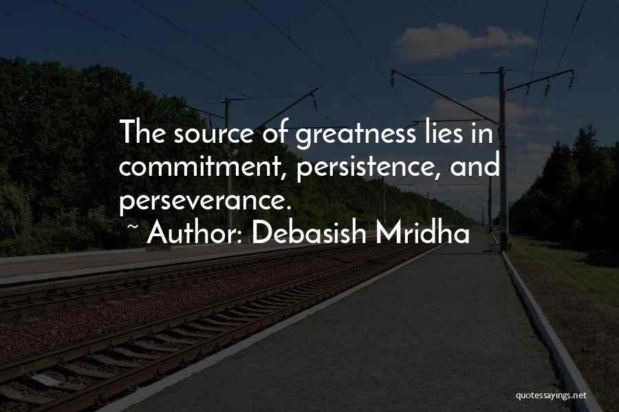 Debasish Mridha Quotes: The Source Of Greatness Lies In Commitment, Persistence, And Perseverance.