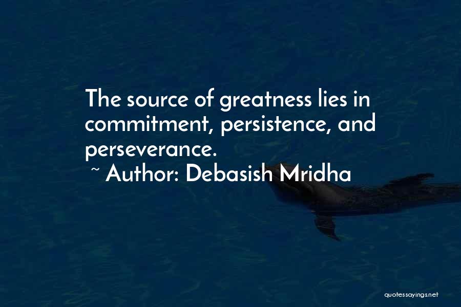 Debasish Mridha Quotes: The Source Of Greatness Lies In Commitment, Persistence, And Perseverance.