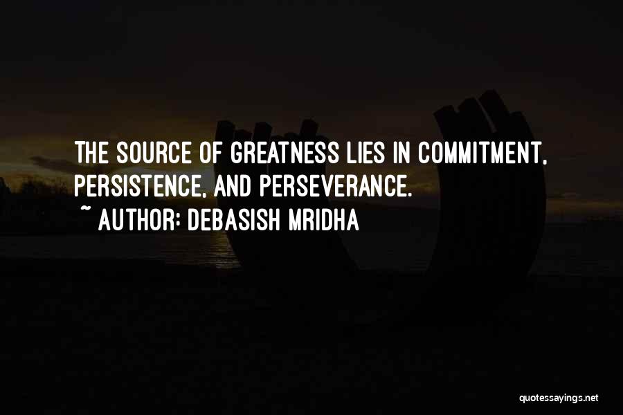 Debasish Mridha Quotes: The Source Of Greatness Lies In Commitment, Persistence, And Perseverance.