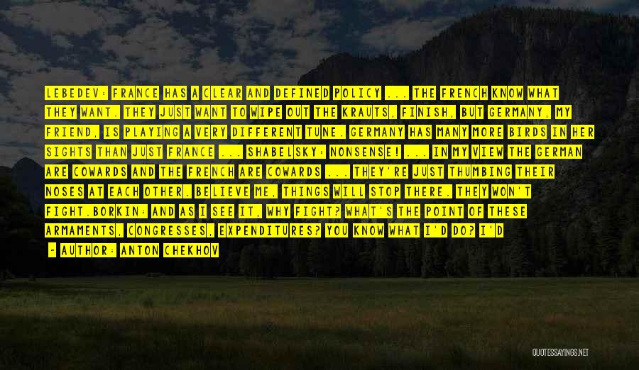Anton Chekhov Quotes: Lebedev: France Has A Clear And Defined Policy ... The French Know What They Want. They Just Want To Wipe