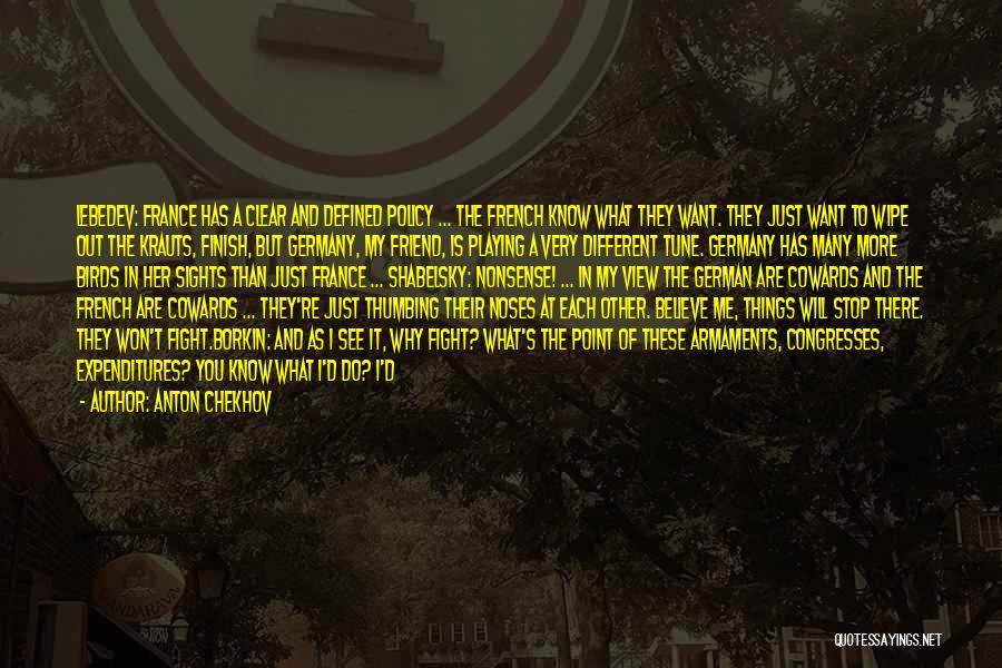 Anton Chekhov Quotes: Lebedev: France Has A Clear And Defined Policy ... The French Know What They Want. They Just Want To Wipe