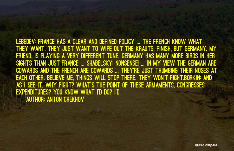Anton Chekhov Quotes: Lebedev: France Has A Clear And Defined Policy ... The French Know What They Want. They Just Want To Wipe