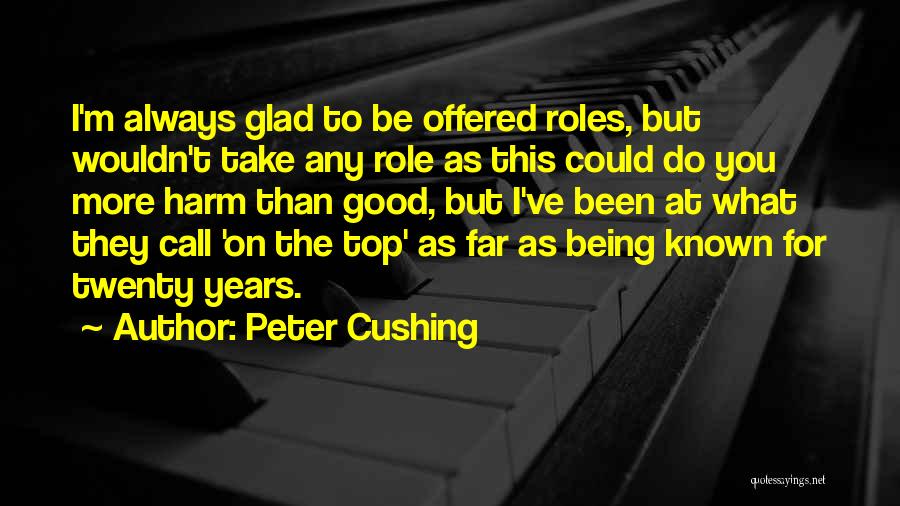 Peter Cushing Quotes: I'm Always Glad To Be Offered Roles, But Wouldn't Take Any Role As This Could Do You More Harm Than