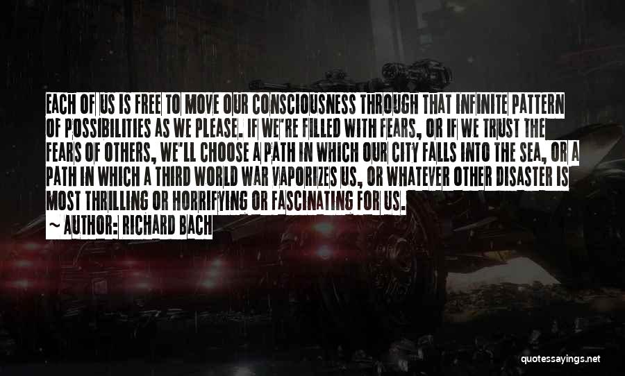 Richard Bach Quotes: Each Of Us Is Free To Move Our Consciousness Through That Infinite Pattern Of Possibilities As We Please. If We're