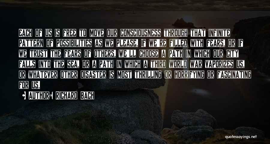 Richard Bach Quotes: Each Of Us Is Free To Move Our Consciousness Through That Infinite Pattern Of Possibilities As We Please. If We're