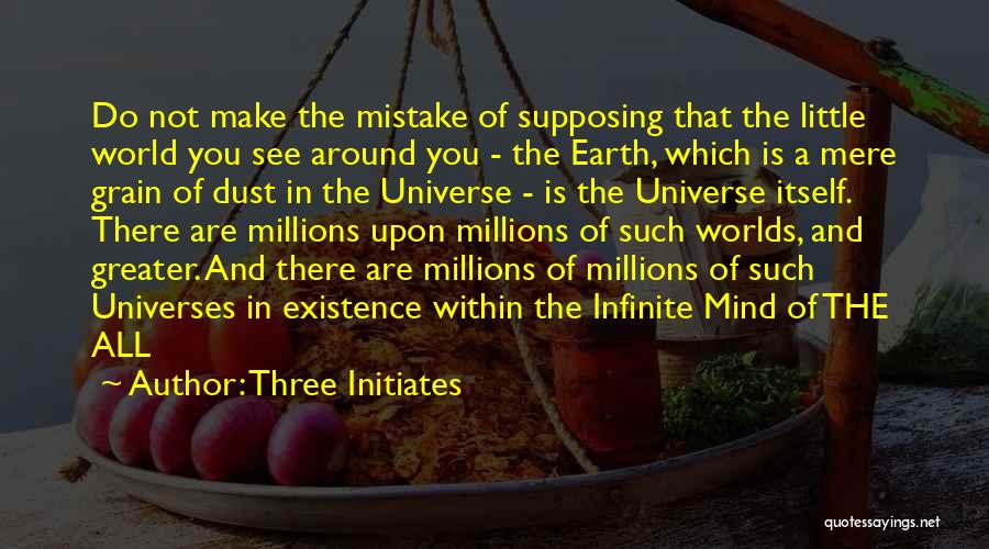 Three Initiates Quotes: Do Not Make The Mistake Of Supposing That The Little World You See Around You - The Earth, Which Is