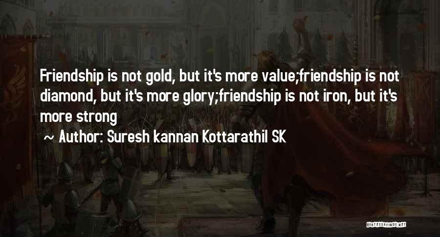 Suresh Kannan Kottarathil SK Quotes: Friendship Is Not Gold, But It's More Value;friendship Is Not Diamond, But It's More Glory;friendship Is Not Iron, But It's