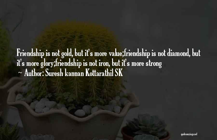 Suresh Kannan Kottarathil SK Quotes: Friendship Is Not Gold, But It's More Value;friendship Is Not Diamond, But It's More Glory;friendship Is Not Iron, But It's