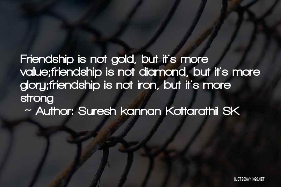 Suresh Kannan Kottarathil SK Quotes: Friendship Is Not Gold, But It's More Value;friendship Is Not Diamond, But It's More Glory;friendship Is Not Iron, But It's