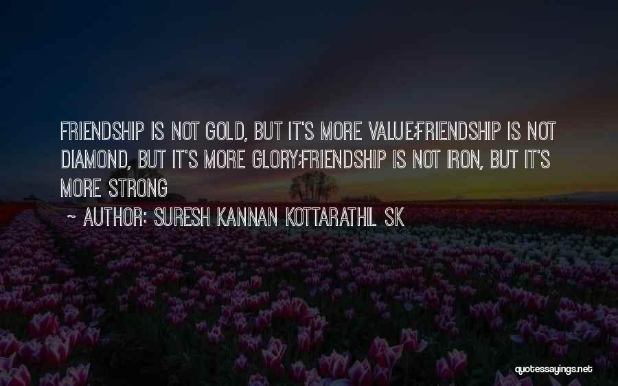 Suresh Kannan Kottarathil SK Quotes: Friendship Is Not Gold, But It's More Value;friendship Is Not Diamond, But It's More Glory;friendship Is Not Iron, But It's