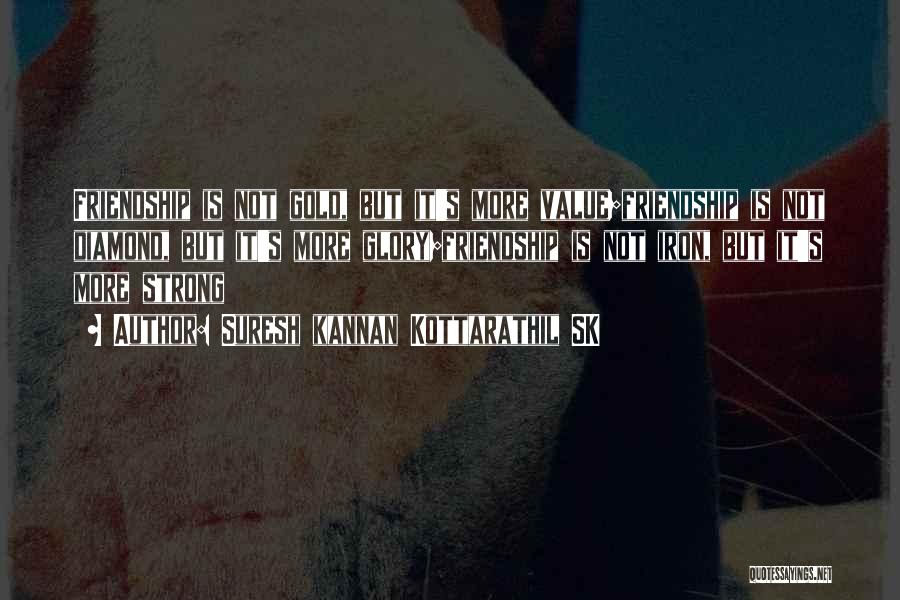 Suresh Kannan Kottarathil SK Quotes: Friendship Is Not Gold, But It's More Value;friendship Is Not Diamond, But It's More Glory;friendship Is Not Iron, But It's