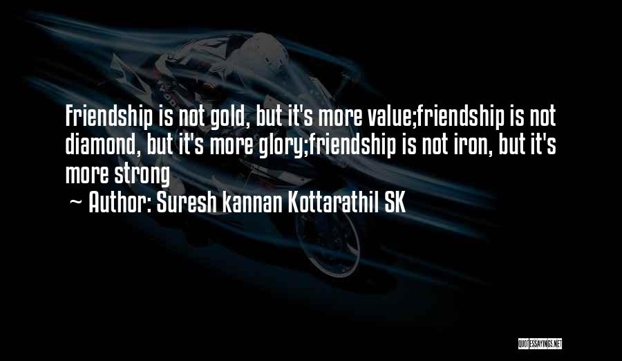 Suresh Kannan Kottarathil SK Quotes: Friendship Is Not Gold, But It's More Value;friendship Is Not Diamond, But It's More Glory;friendship Is Not Iron, But It's