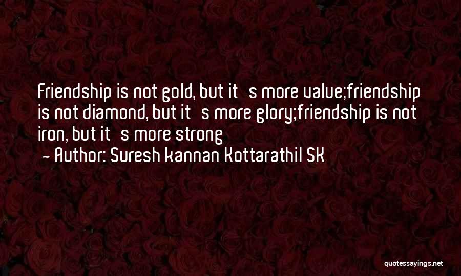 Suresh Kannan Kottarathil SK Quotes: Friendship Is Not Gold, But It's More Value;friendship Is Not Diamond, But It's More Glory;friendship Is Not Iron, But It's