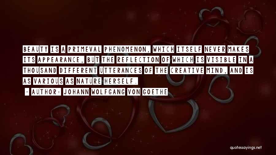 Johann Wolfgang Von Goethe Quotes: Beauty Is A Primeval Phenomenon, Which Itself Never Makes Its Appearance, But The Reflection Of Which Is Visible In A