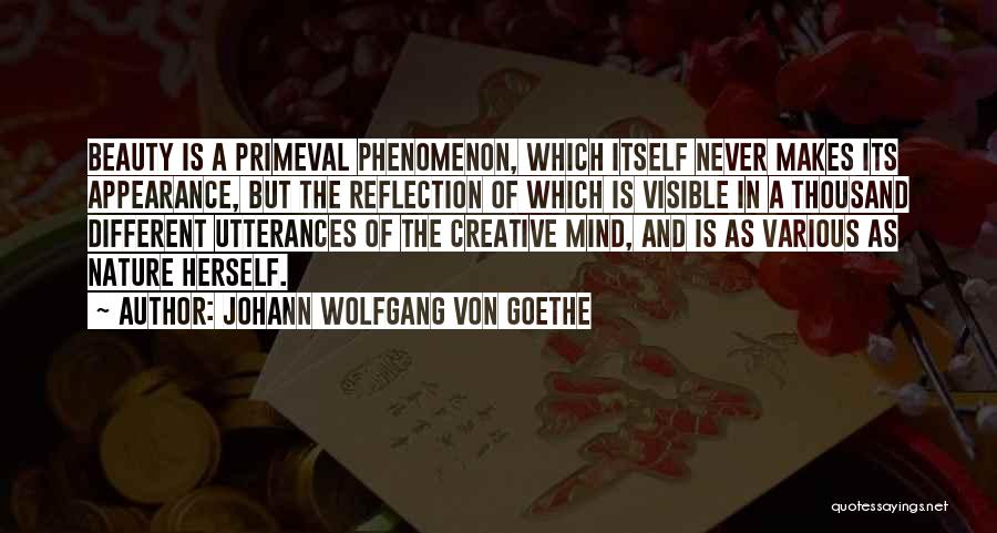 Johann Wolfgang Von Goethe Quotes: Beauty Is A Primeval Phenomenon, Which Itself Never Makes Its Appearance, But The Reflection Of Which Is Visible In A