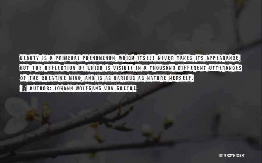 Johann Wolfgang Von Goethe Quotes: Beauty Is A Primeval Phenomenon, Which Itself Never Makes Its Appearance, But The Reflection Of Which Is Visible In A